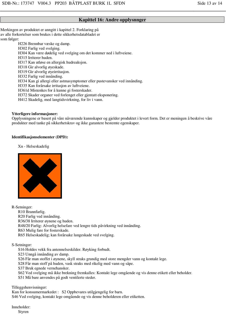 H304 Kan være dødelig ved svelging om det kommer ned i luftveiene. H315 Irriterer huden. H317 Kan utløse en allergisk hudreaksjon. H318 Gir alvorlig øyeskade. H319 Gir alvorlig øyeirritasjon.