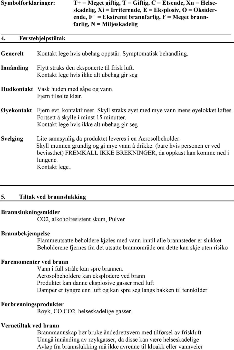 Kontakt lege hvis ikke alt ubehag gir seg Hudkontakt Vask huden med såpe og vann. Fjern tilsølte klær. Øyekontakt Fjern evt. kontaktlinser. Skyll straks øyet med mye vann mens øyelokket løftes.