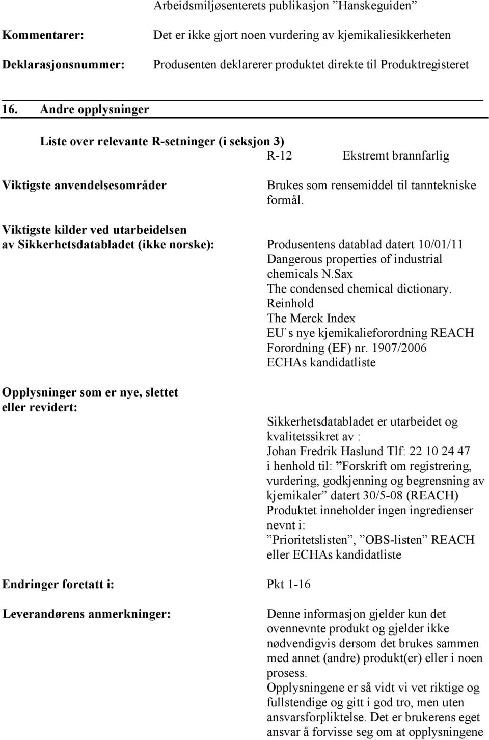 Viktigste kilder ved utarbeidelsen av Sikkerhetsdatabladet (ikke norske): Produsentens datablad datert 10/01/11 Dangerous properties of industrial chemicals N.Sax The condensed chemical dictionary.