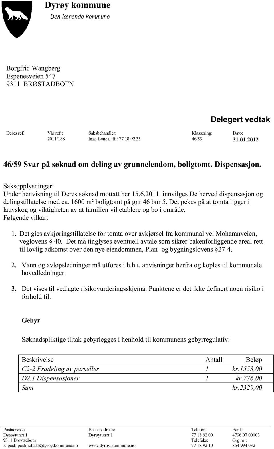 innvilgesDe herveddispensasjonog delingstillatelsemedca.1600m² boligtomtpågnr 46 bnr 5. Det pekespåat tomtaligger i lauvskogog viktighetenavatfamilien vil etablereogboi område. Følgendevilkår: 1.