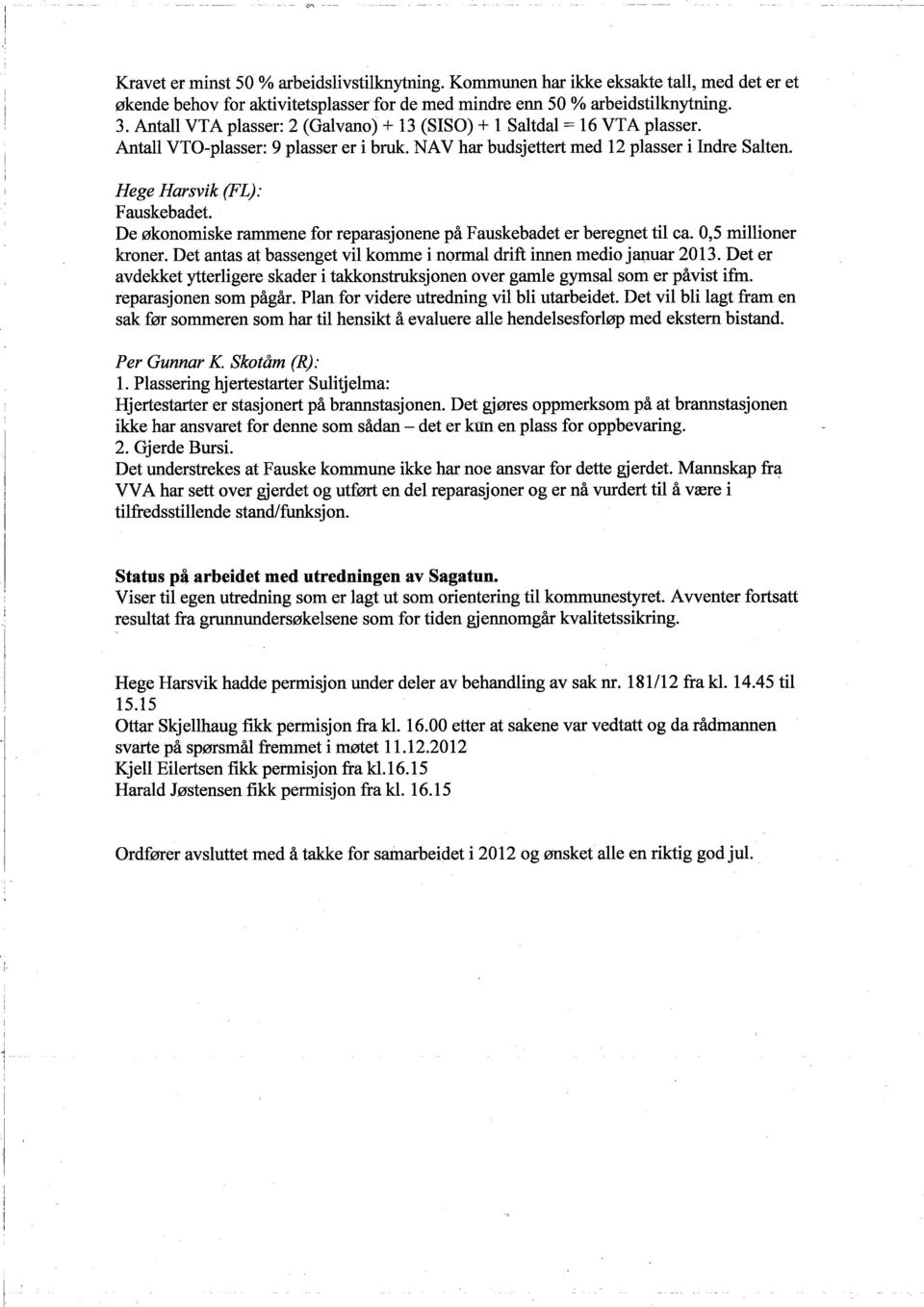 De økonomiske rammene for reparasjonene på Fauskebadet er beregnet til ca. 0,5 milioner kroner. Det antas at bassenget vil komme i normal drift innen medio januar 2013.