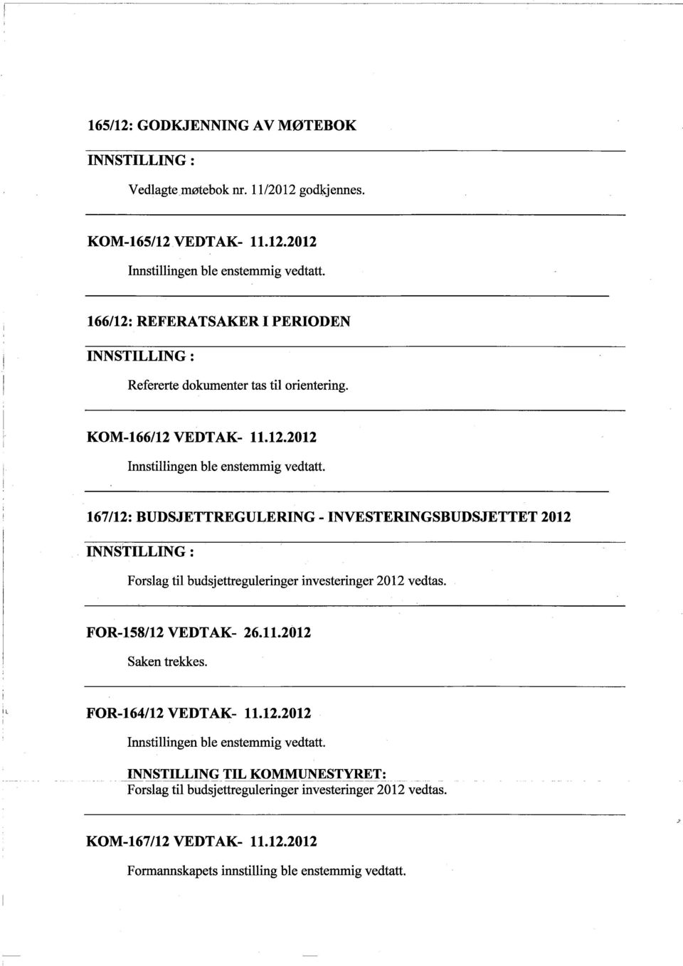 167/12: BUDSJETTREGULERING - INVESTERINGSBUDSJETTET 2012 INNSTILLING: Forslag til budsjettreguleringer investeringer 2012 vedtas. FOR-158/12 VEDTAK- 26.11.2012 Saken trekkes.