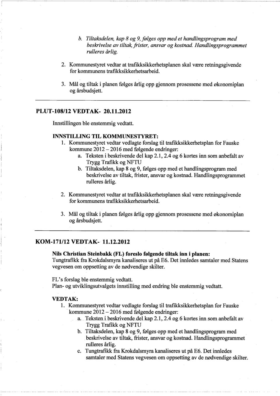 Mål og tiltak i planen følges årlig opp gjennom prosessene med økonomiplan og årsbudsjett. PLUT-I08/12 VEDTAK- 20.11.2012 Innstilingen ble enstemmig vedtatt. I INNSTILLING TIL KOMMUNESTYRT: 1.