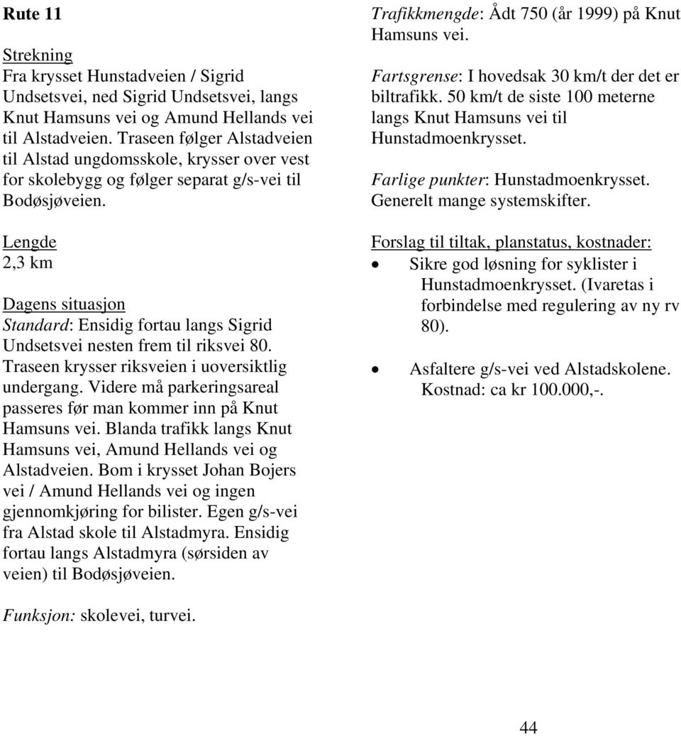 Lengde 2,3 km Dagens situasjon Standard: Ensidig fortau langs Sigrid Undsetsvei nesten frem til riksvei 80. Traseen krysser riksveien i uoversiktlig undergang.