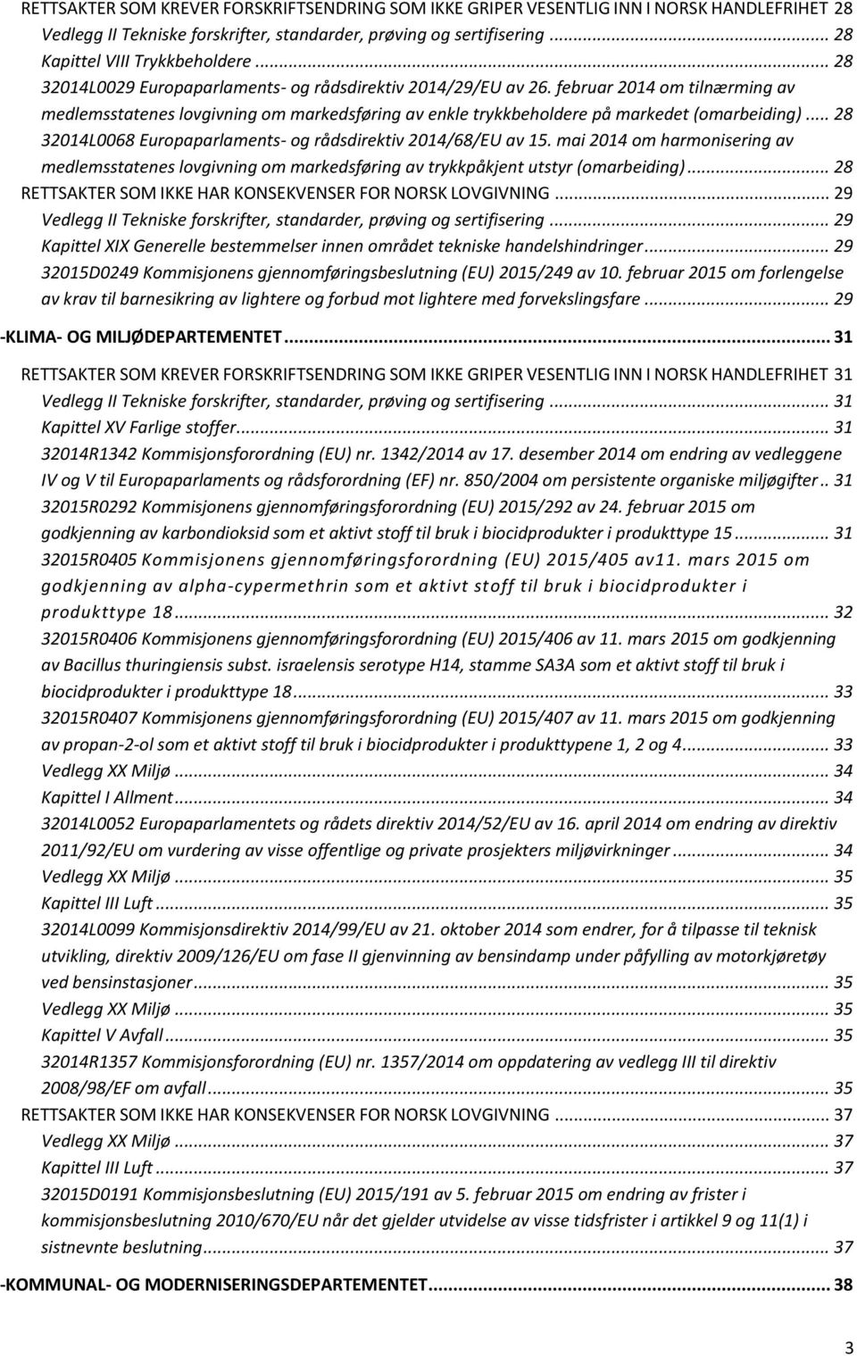 .. 28 32014L0068 Europaparlaments- og rådsdirektiv 2014/68/EU av 15. mai 2014 om harmonisering av medlemsstatenes lovgivning om markedsføring av trykkpåkjent utstyr (omarbeiding).