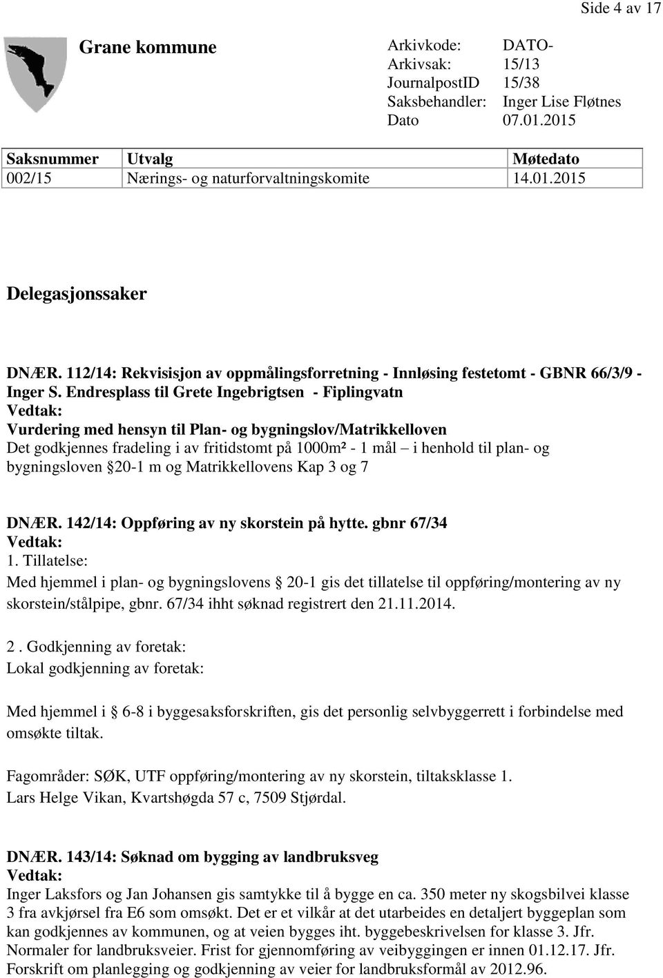 Endresplass til Grete Ingebrigtsen - Fiplingvatn Vurdering med hensyn til Plan- og bygningslov/matrikkelloven Det godkjennes fradeling i av fritidstomt på 1000m² - 1 mål i henhold til plan- og