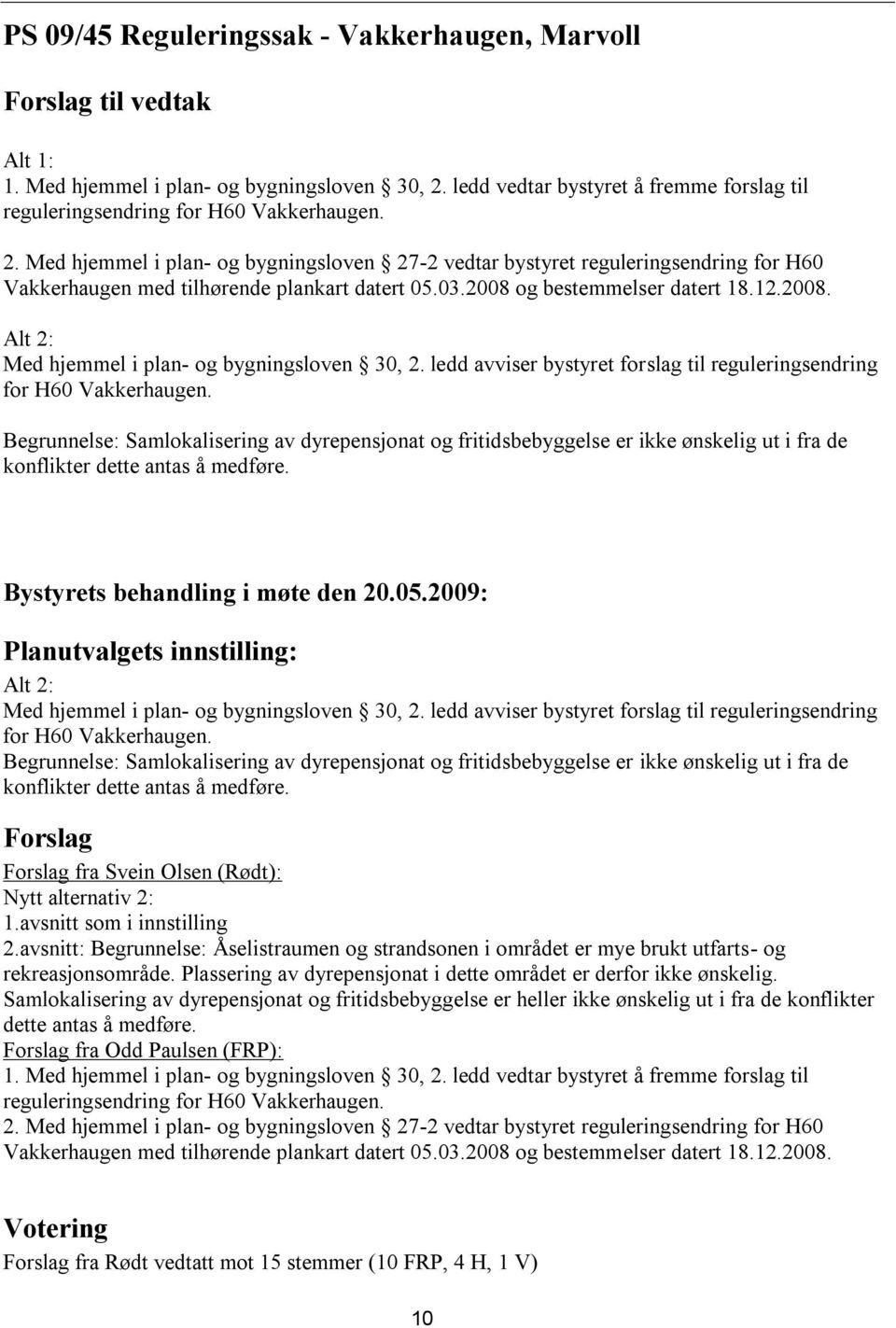 Med hjemmel i plan- og bygningsloven 27-2 vedtar bystyret reguleringsendring for H60 Vakkerhaugen med tilhørende plankart datert 05.03.2008 og bestemmelser datert 18.12.2008. Alt 2: Med hjemmel i plan- og bygningsloven 30, 2.