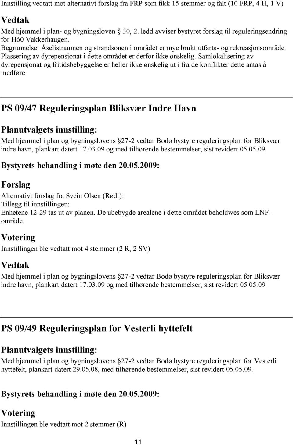 Plassering av dyrepensjonat i dette området er derfor ikke ønskelig. Samlokalisering av dyrepensjonat og fritidsbebyggelse er heller ikke ønskelig ut i fra de konflikter dette antas å medføre.