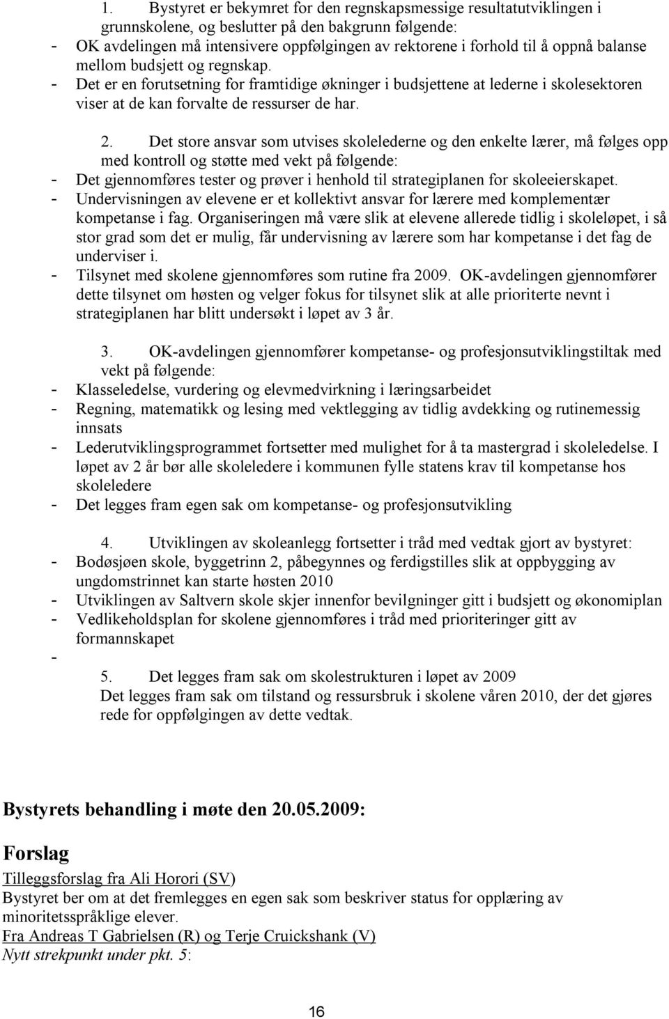 Det store ansvar som utvises skolelederne og den enkelte lærer, må følges opp med kontroll og støtte med vekt på følgende: - Det gjennomføres tester og prøver i henhold til strategiplanen for