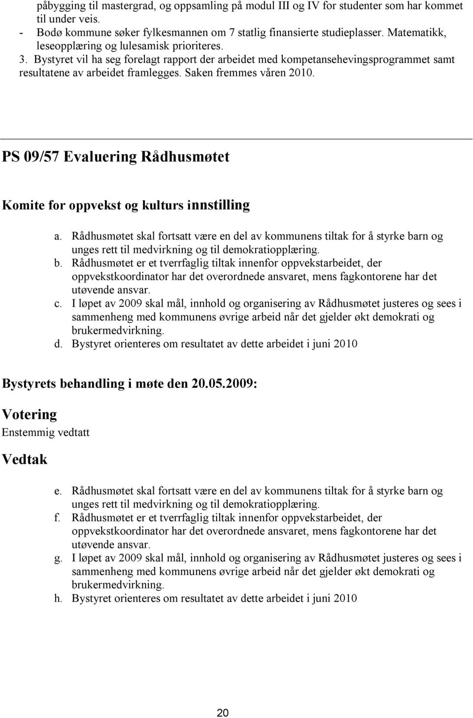 Saken fremmes våren 2010. PS 09/57 Evaluering Rådhusmøtet Komite for oppvekst og kulturs innstilling a.