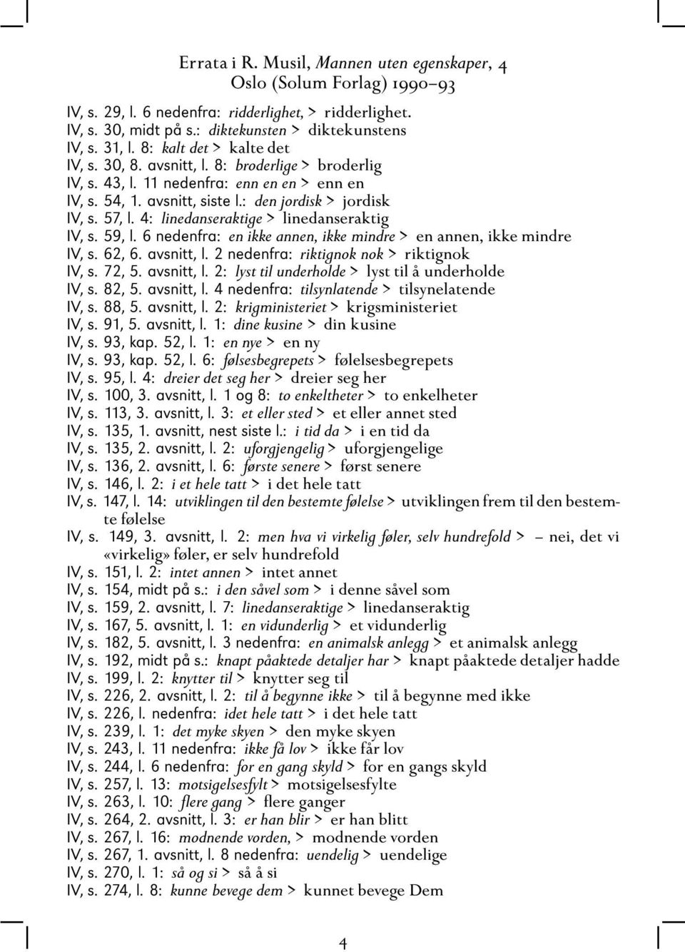 4: linedanseraktige > linedanseraktig IV, s. 59, l. 6 nedenfra: en ikke annen, ikke mindre > en annen, ikke mindre IV, s. 62, 6. avsnitt, l. 2 nedenfra: riktignok nok > riktignok IV, s. 72, 5.