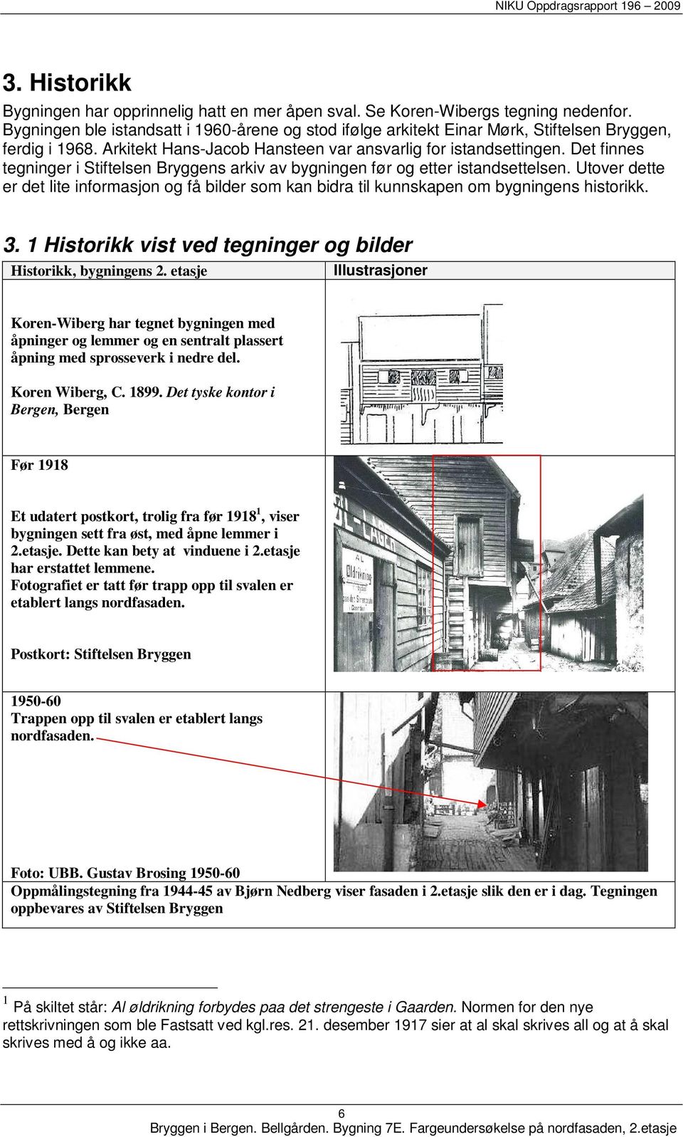 Det finnes tegninger i Stiftelsen Bryggens arkiv av bygningen før og etter istandsettelsen. Utover dette er det lite informasjon og få bilder som kan bidra til kunnskapen om bygningens historikk. 3.
