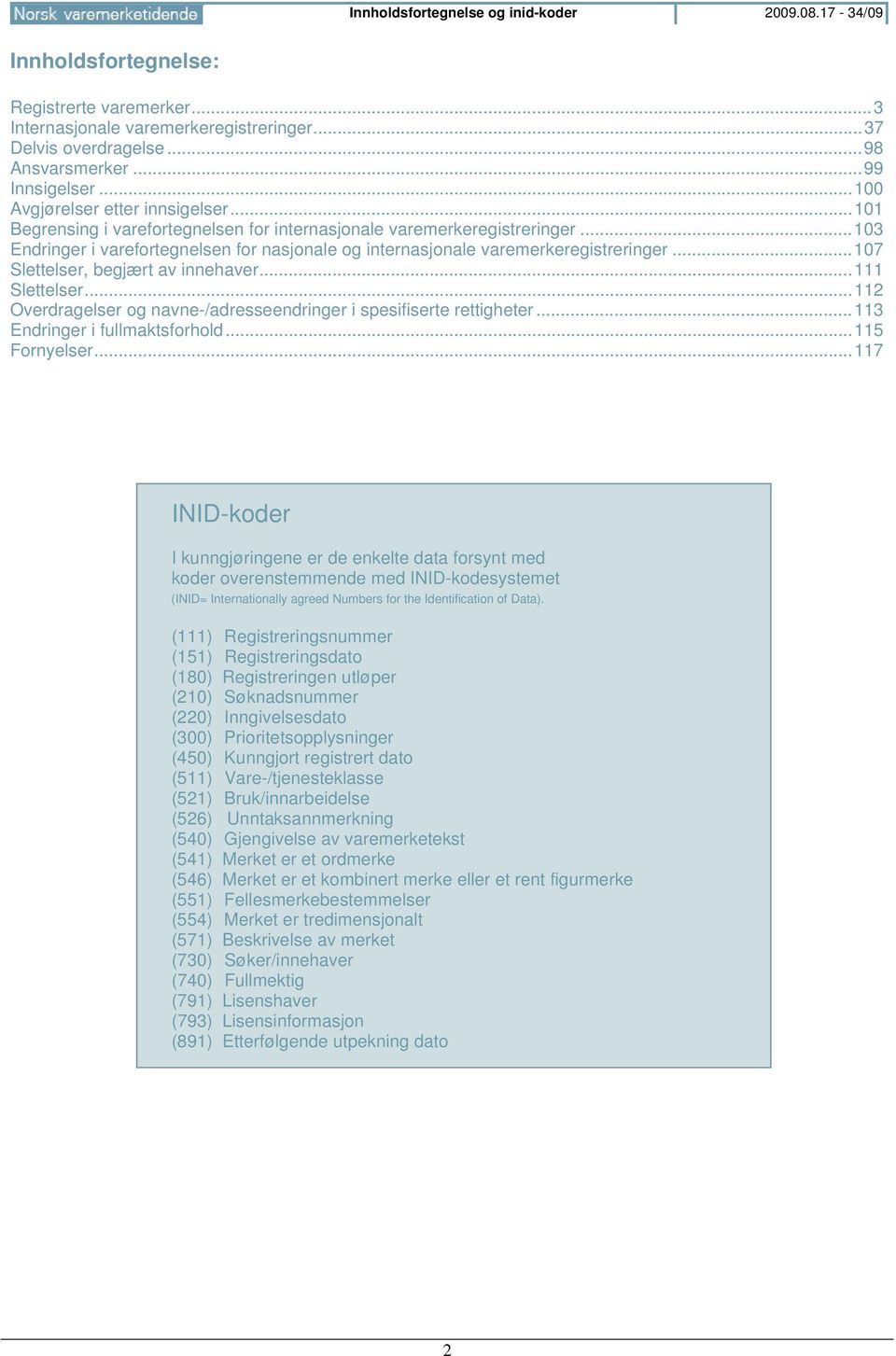 .. 103 Endringer i varefortegnelsen for nasjonale og internasjonale varemerkeregistreringer... 107 Slettelser, begjært av innehaver... 111 Slettelser.