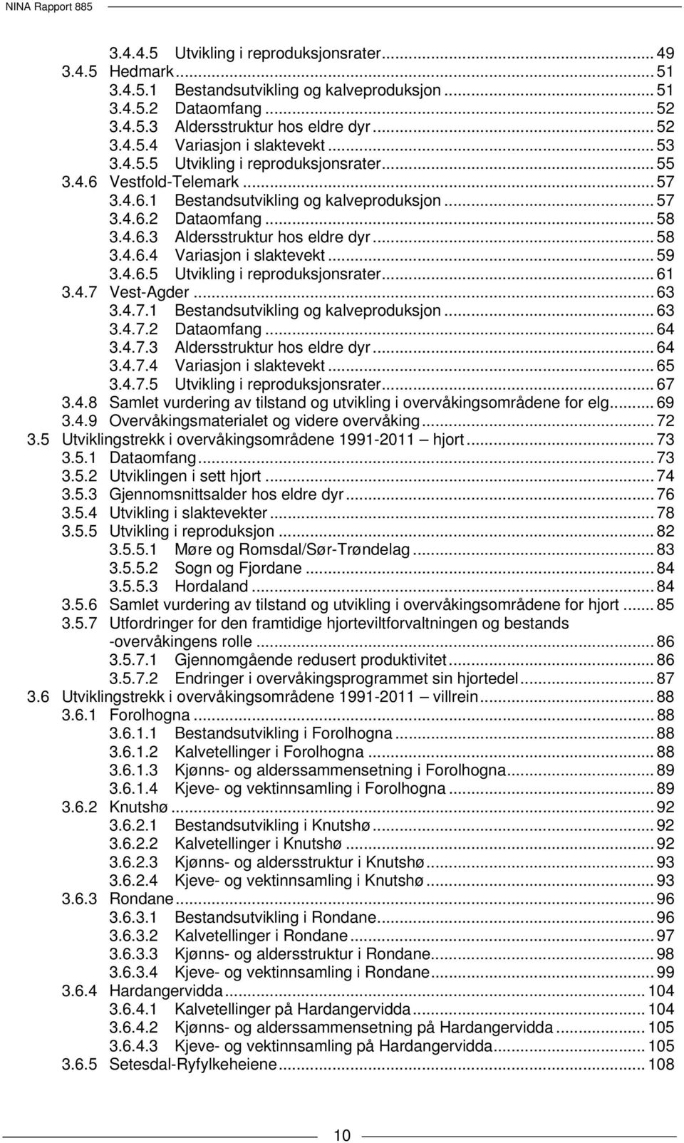 .. 59 3.4.6.5 Utvikling i reproduksjonsrater... 61 3.4.7 Vest-Agder... 63 3.4.7.1 Bestandsutvikling og kalveproduksjon... 63 3.4.7.2 Dataomfang... 64 3.4.7.3 Aldersstruktur hos eldre dyr... 64 3.4.7.4 Variasjon i slaktevekt.