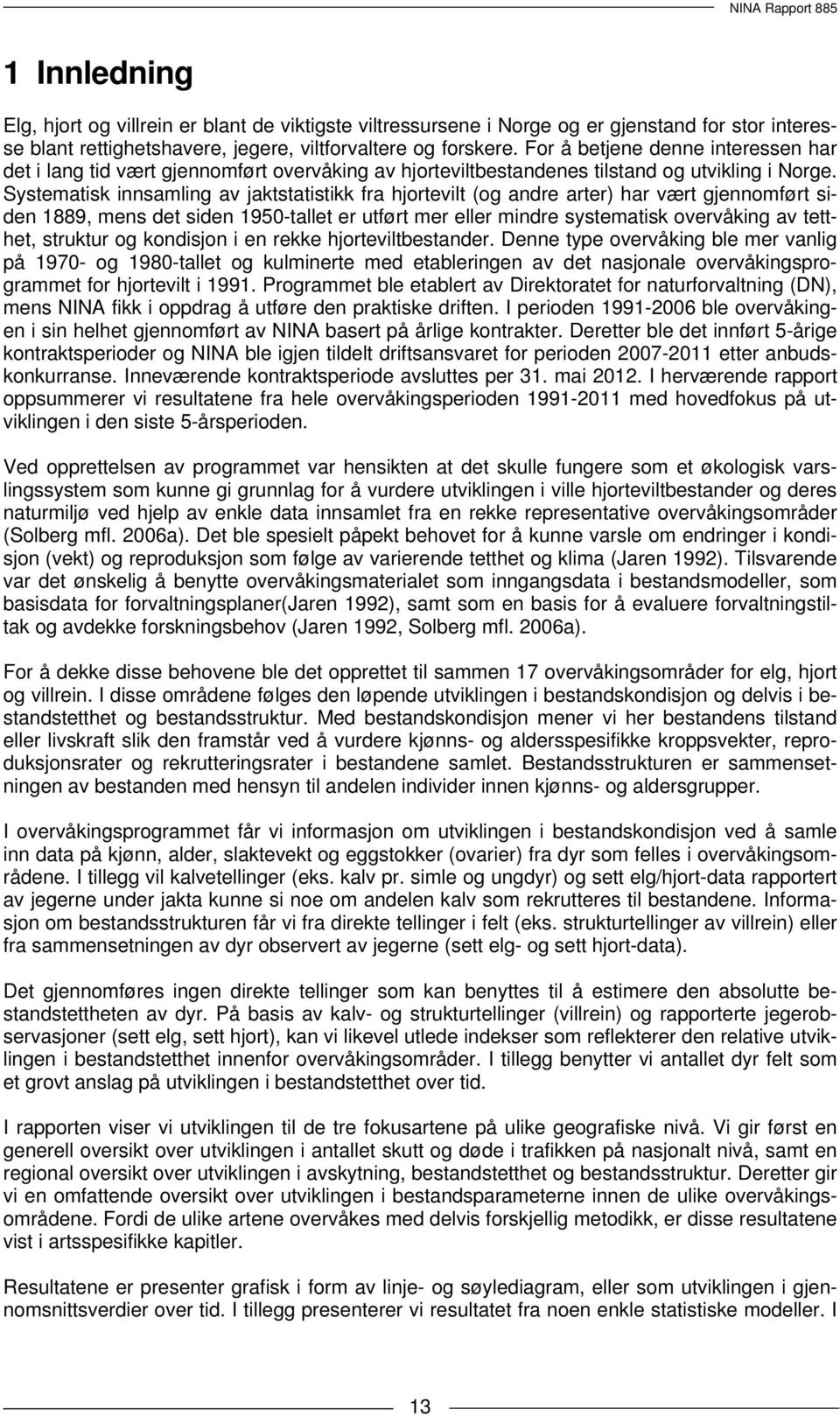 Systematisk innsamling av jaktstatistikk fra hjortevilt (og andre arter) har vært gjennomført siden 1889, mens det siden 1950-tallet er utført mer eller mindre systematisk overvåking av tetthet,