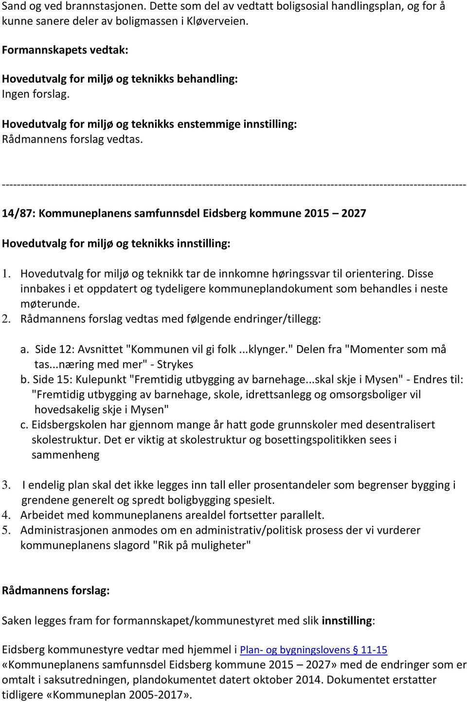 Hovedutvalg for miljø og teknikk tar de innkomne høringssvar til orientering. Disse innbakes i et oppdatert og tydeligere kommuneplandokument som behandles i neste møterunde. 2.