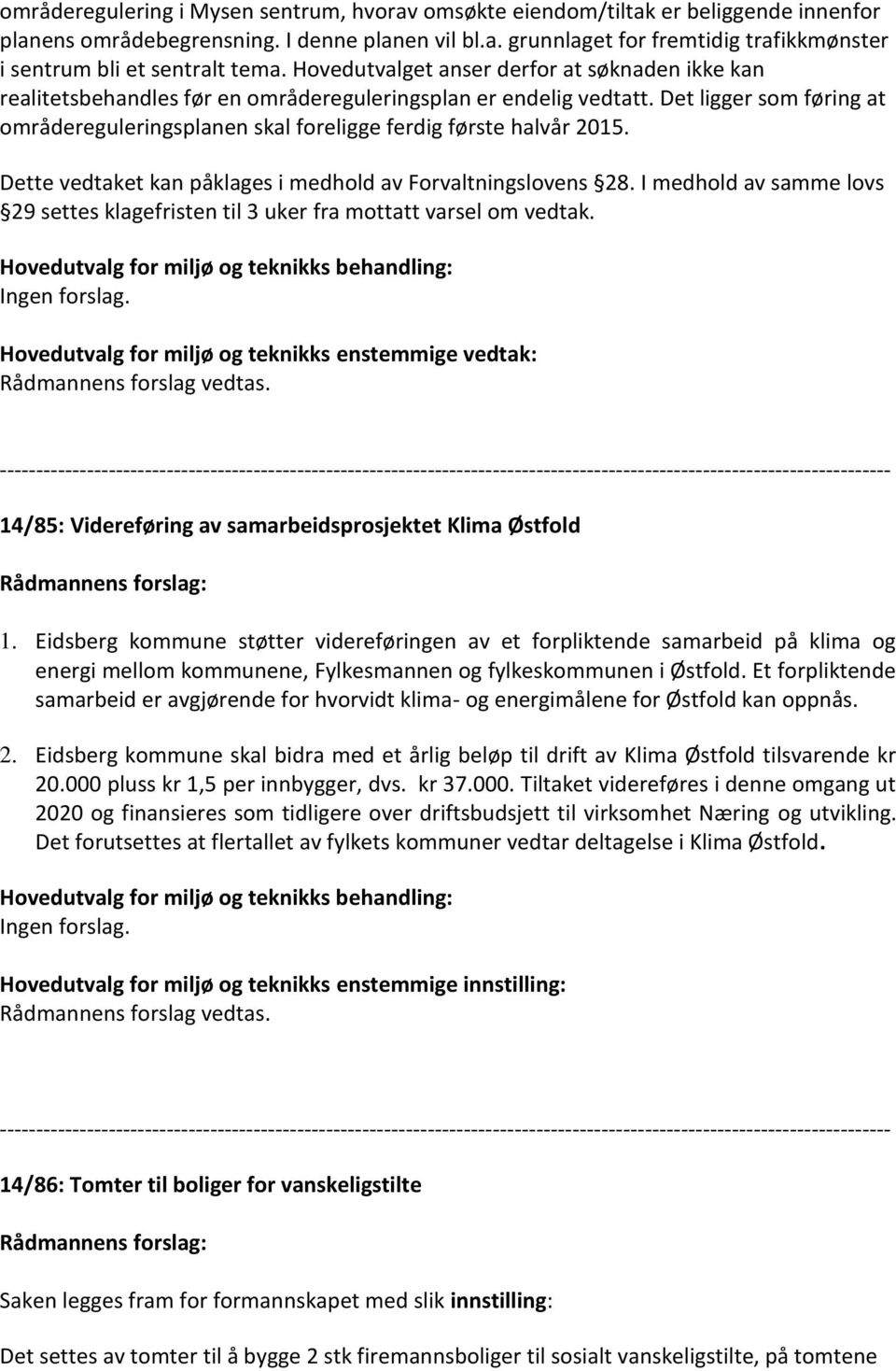 Det ligger som føring at områdereguleringsplanen skal foreligge ferdig første halvår 2015. Dette vedtaket kan påklages i medhold av Forvaltningslovens 28.