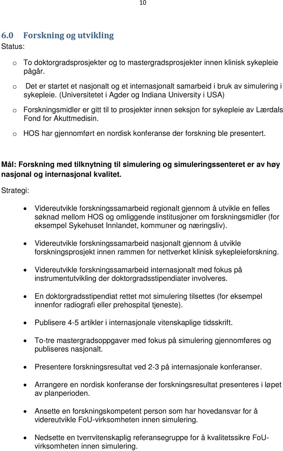 (Universitetet i Agder og Indiana University i USA) o Forskningsmidler er gitt til to prosjekter innen seksjon for sykepleie av Lærdals Fond for Akuttmedisin.