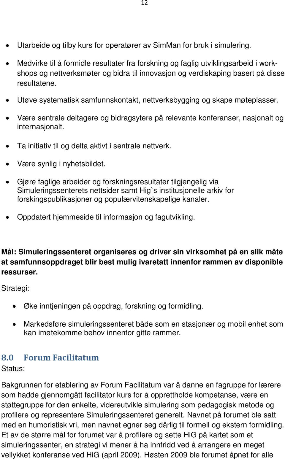 Utøve systematisk samfunnskontakt, nettverksbygging og skape møteplasser. Være sentrale deltagere og bidragsytere på relevante konferanser, nasjonalt og internasjonalt.