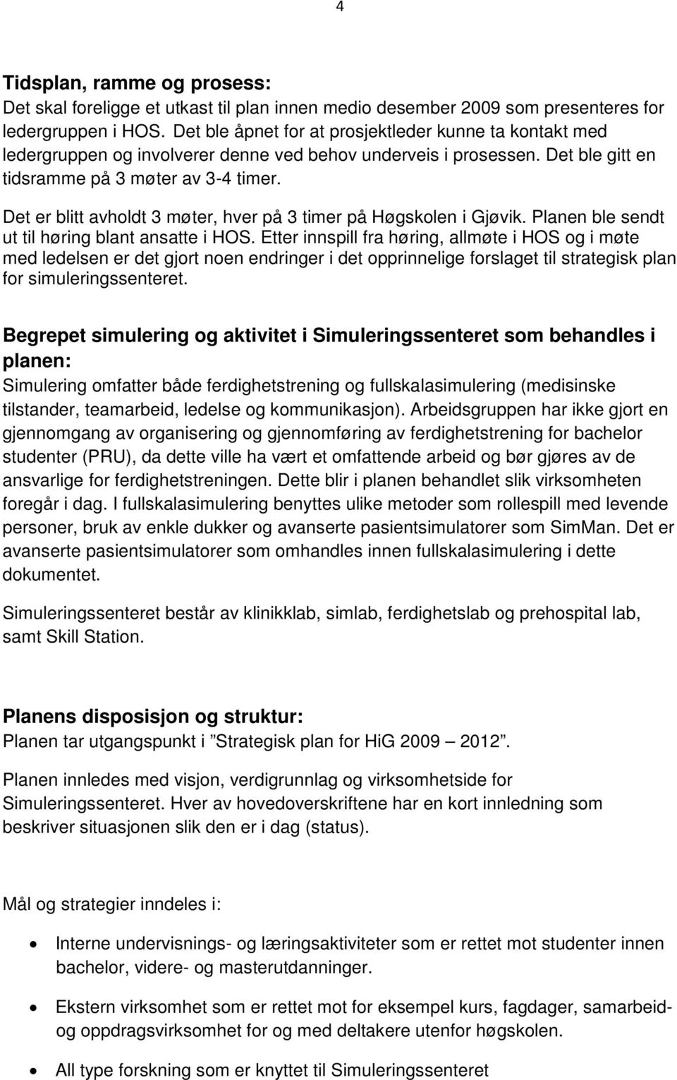 Det er blitt avholdt 3 møter, hver på 3 timer på Høgskolen i Gjøvik. Planen ble sendt ut til høring blant ansatte i HOS.