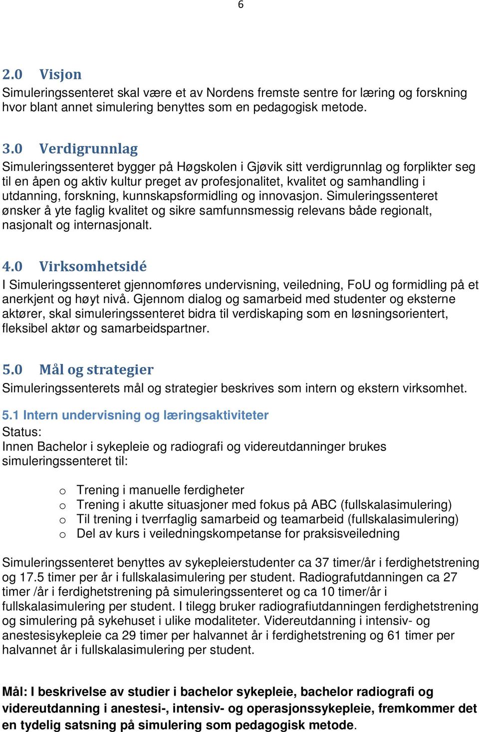 forskning, kunnskapsformidling og innovasjon. Simuleringssenteret ønsker å yte faglig kvalitet og sikre samfunnsmessig relevans både regionalt, nasjonalt og internasjonalt. 4.