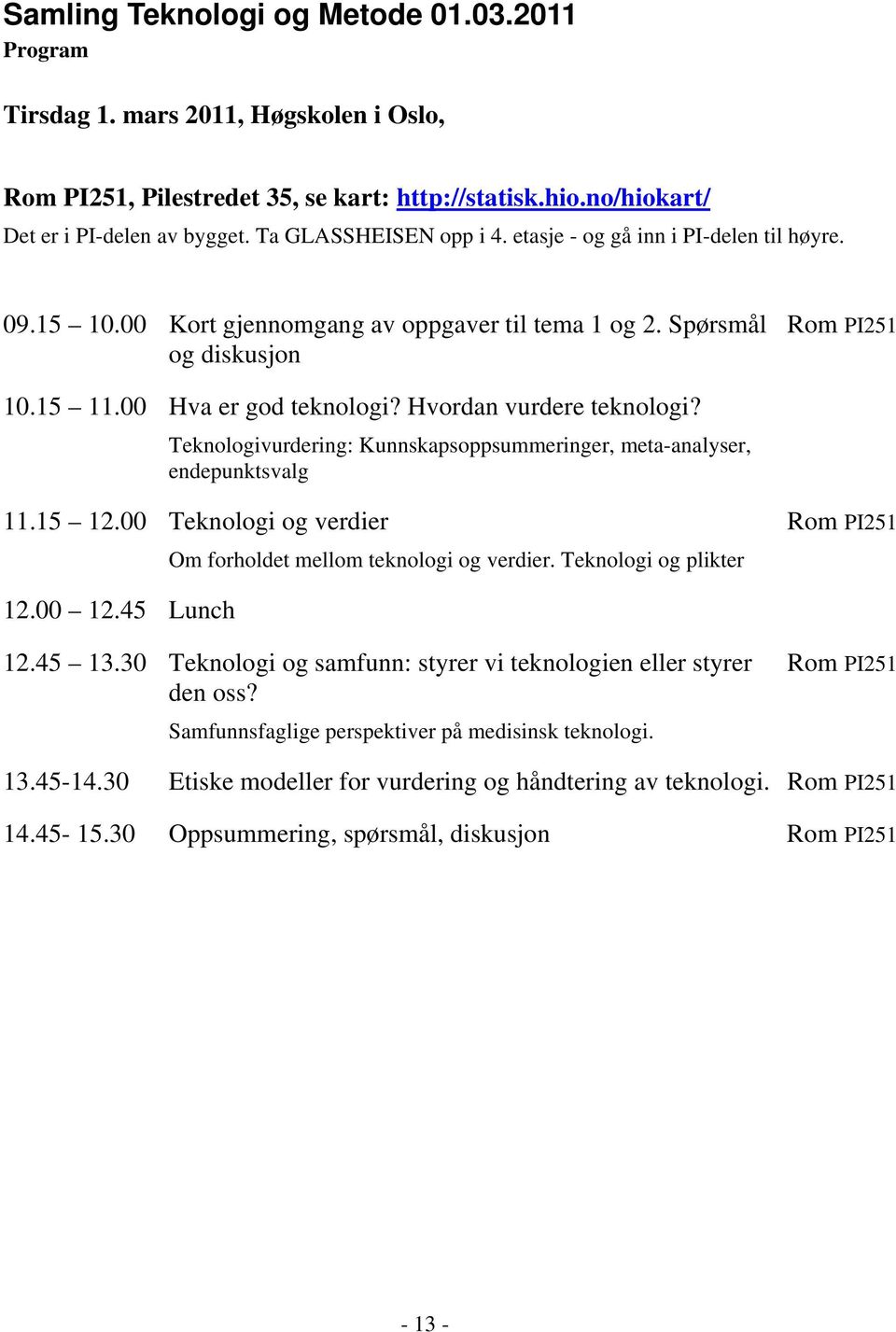 Hvordan vurdere teknologi? Teknologivurdering: Kunnskapsoppsummeringer, meta-analyser, endepunktsvalg 11.15 12.00 Teknologi og verdier Om forholdet mellom teknologi og verdier.