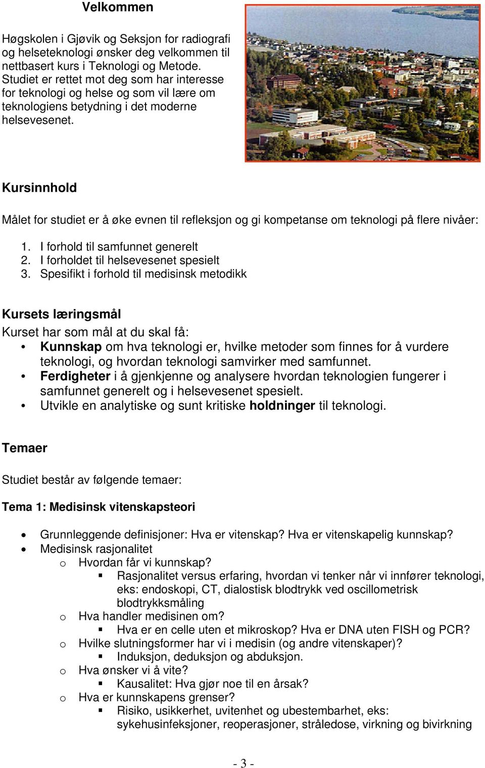 Kursinnhold Målet for studiet er å øke evnen til refleksjon og gi kompetanse om teknologi på flere nivåer: 1. I forhold til samfunnet generelt 2. I forholdet til helsevesenet spesielt 3.