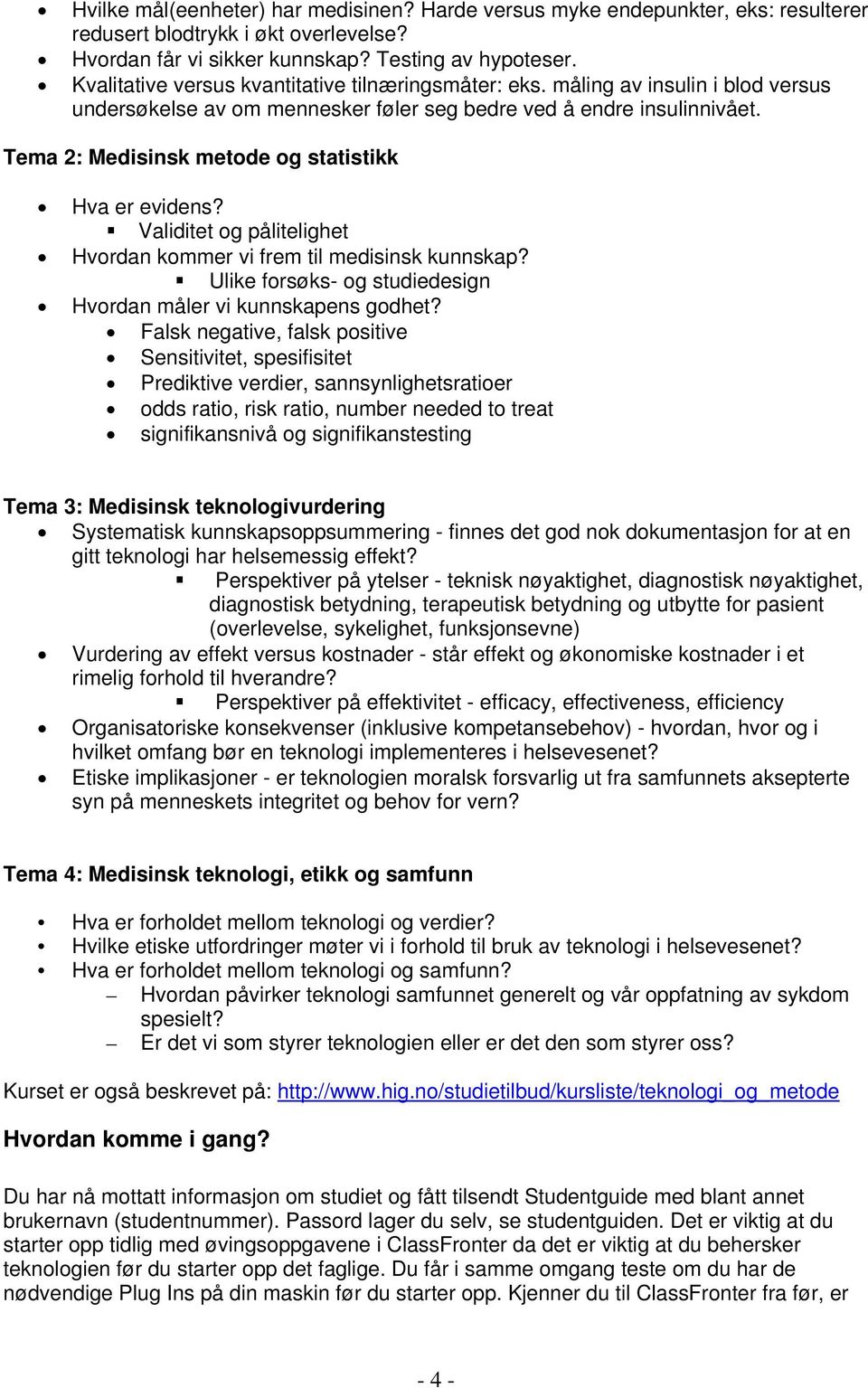 Tema 2: Medisinsk metode og statistikk Hva er evidens? Validitet og pålitelighet Hvordan kommer vi frem til medisinsk kunnskap? Ulike forsøks- og studiedesign Hvordan måler vi kunnskapens godhet?