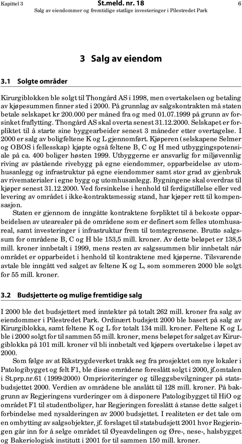 Selskapet er forpliktet til å starte sine byggearbeider senest 3 måneder etter overtagelse. I 2000 er salg av boligfeltene K og L gjennomført.