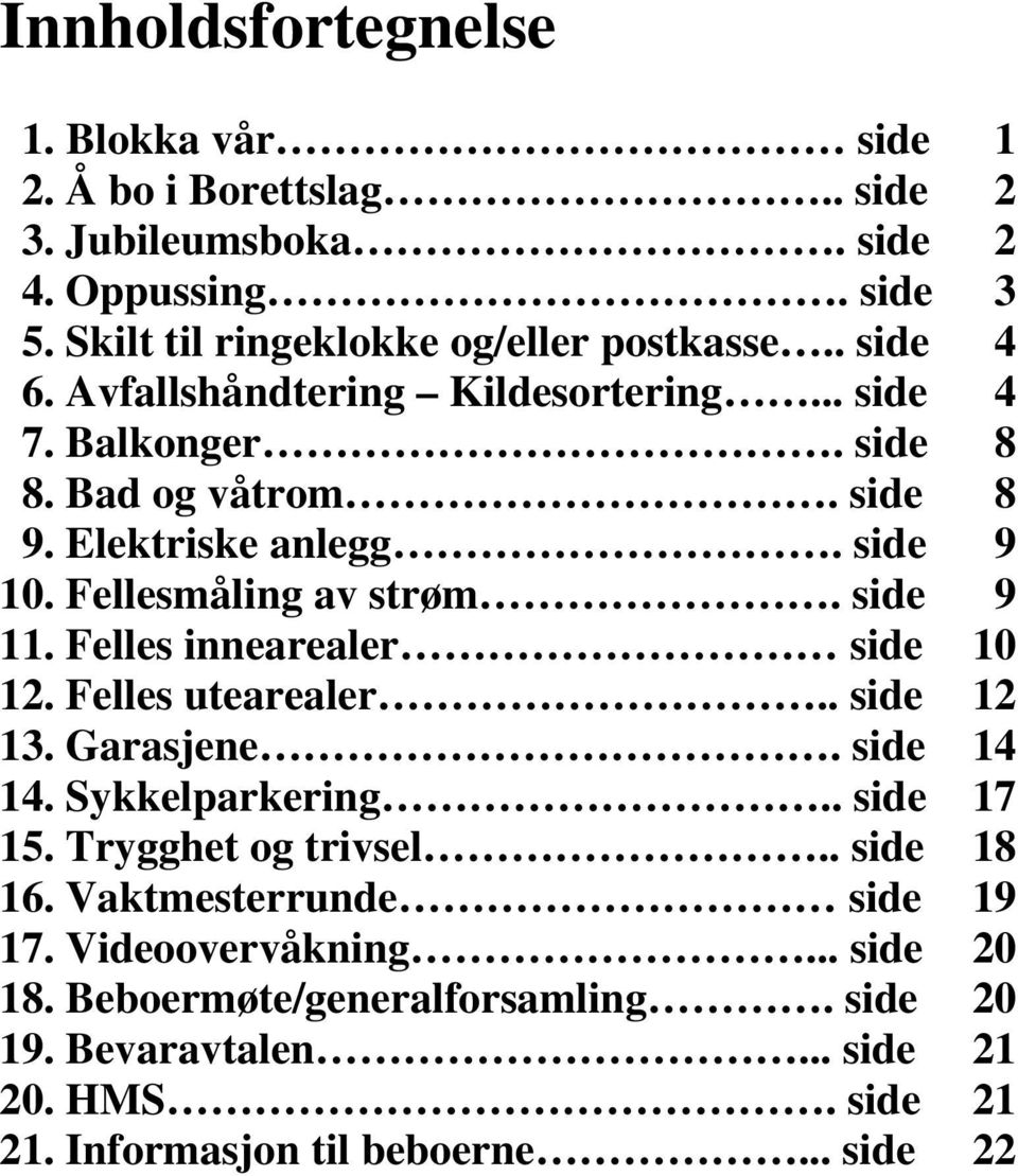 side 9 11. Felles innearealer side 10 12. Felles utearealer.. side 12 13. Garasjene. side 14 14. Sykkelparkering.. side 17 15. Trygghet og trivsel.. side 18 16.