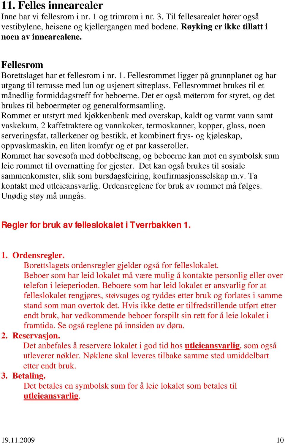 Fellesrommet brukes til et månedlig formiddagstreff for beboerne. Det er også møterom for styret, og det brukes til beboermøter og generalformsamling.