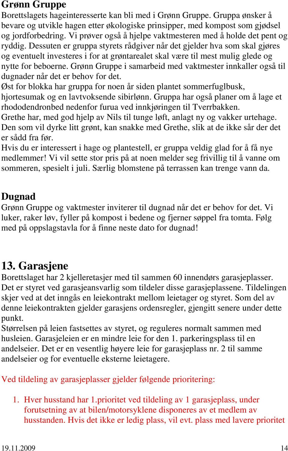 Dessuten er gruppa styrets rådgiver når det gjelder hva som skal gjøres og eventuelt investeres i for at grøntarealet skal være til mest mulig glede og nytte for beboerne.