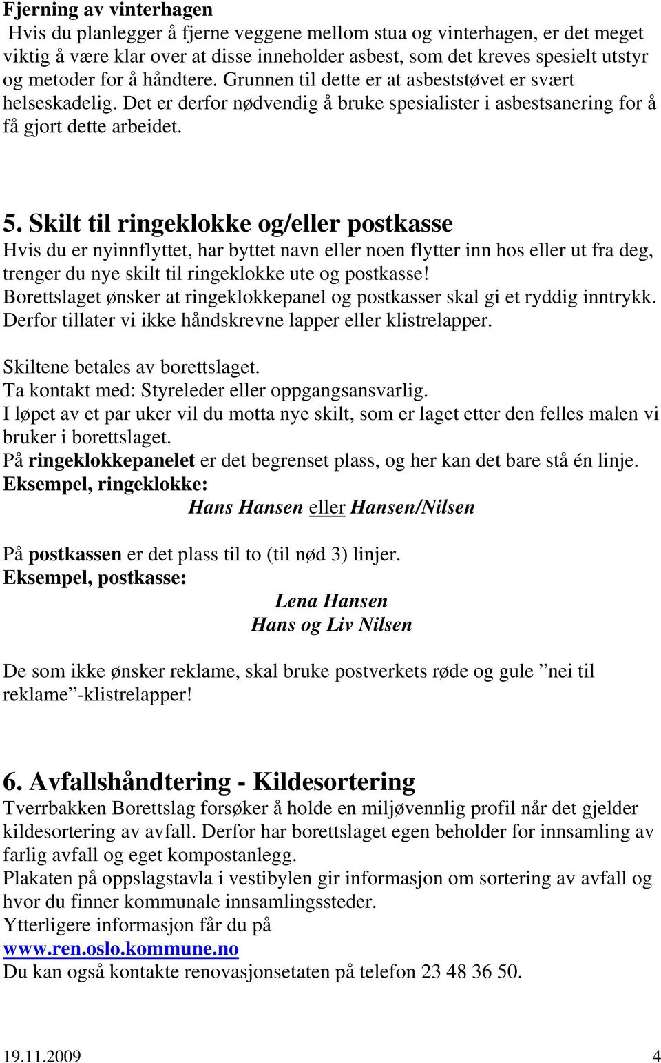 Skilt til ringeklokke og/eller postkasse Hvis du er nyinnflyttet, har byttet navn eller noen flytter inn hos eller ut fra deg, trenger du nye skilt til ringeklokke ute og postkasse!