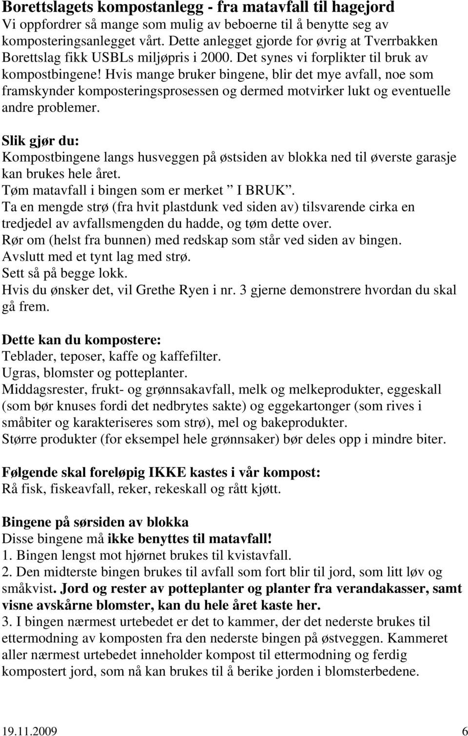 Hvis mange bruker bingene, blir det mye avfall, noe som framskynder komposteringsprosessen og dermed motvirker lukt og eventuelle andre problemer.