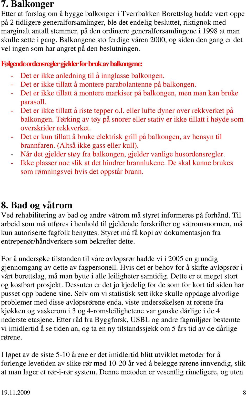 Følgende ordensregler gjelder for bruk av balkongene: - Det er ikke anledning til å innglasse balkongen. - Det er ikke tillatt å montere parabolantenne på balkongen.