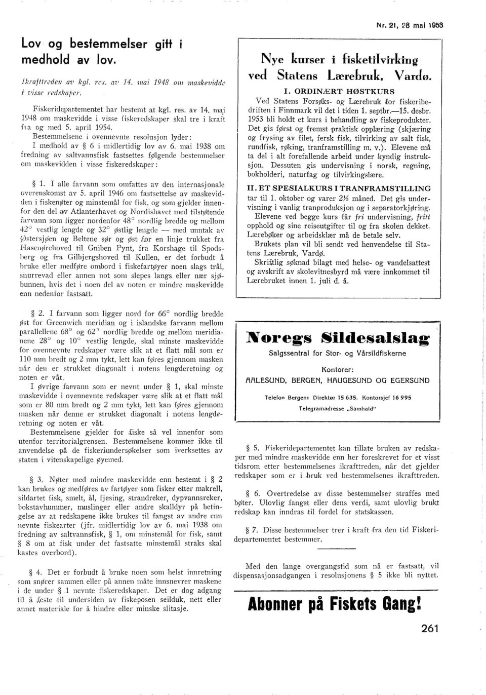 i midertidig ov.av 6. mai 1938 om fredning av satvannsfisk fastsettes føgende bestemmeser om maskevidden i visse fiskeredskaper :. I ae farvann som omfattes av den internasj anae overenskomst av 5.