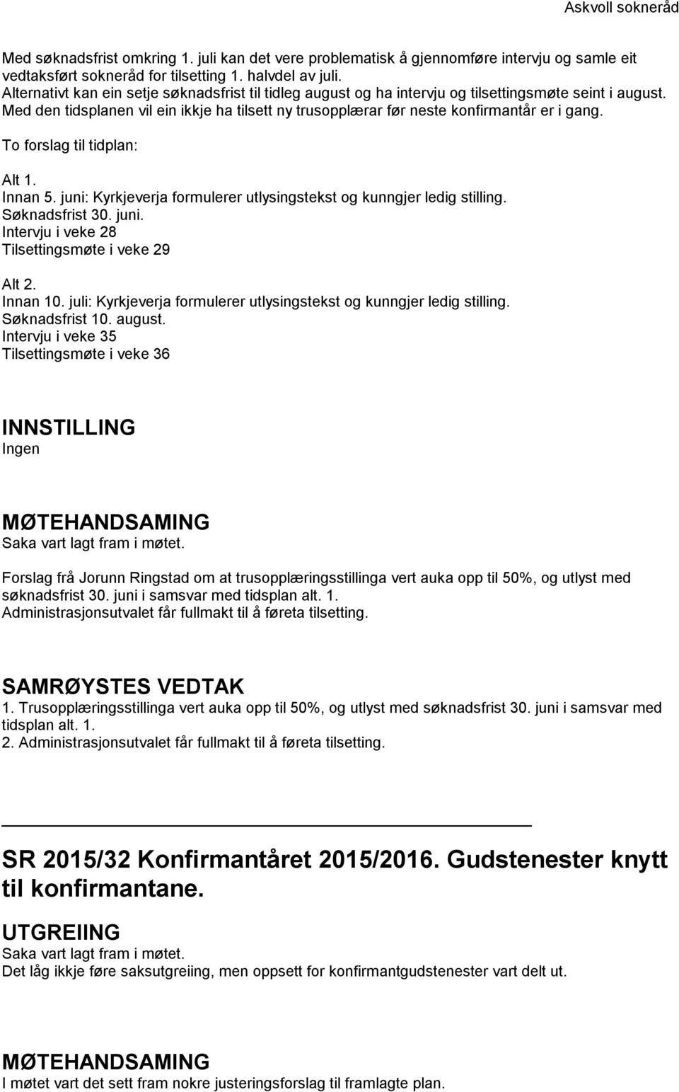 To forslag til tidplan: Alt 1. Innan 5. juni: Kyrkjeverja formulerer utlysingstekst og kunngjer ledig stilling. Søknadsfrist 30. juni. Intervju i veke 28 Tilsettingsmøte i veke 29 Alt 2. Innan 10.