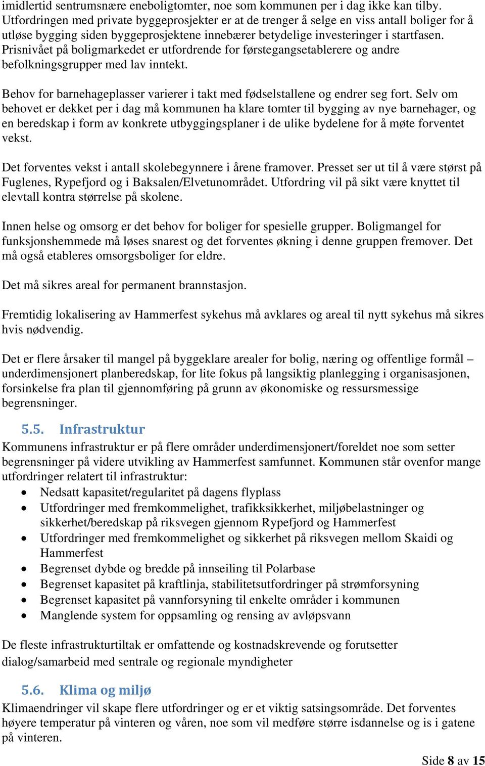 Prisnivået på boligmarkedet er utfordrende for førstegangsetablerere og andre befolkningsgrupper med lav inntekt. Behov for barnehageplasser varierer i takt med fødselstallene og endrer seg fort.