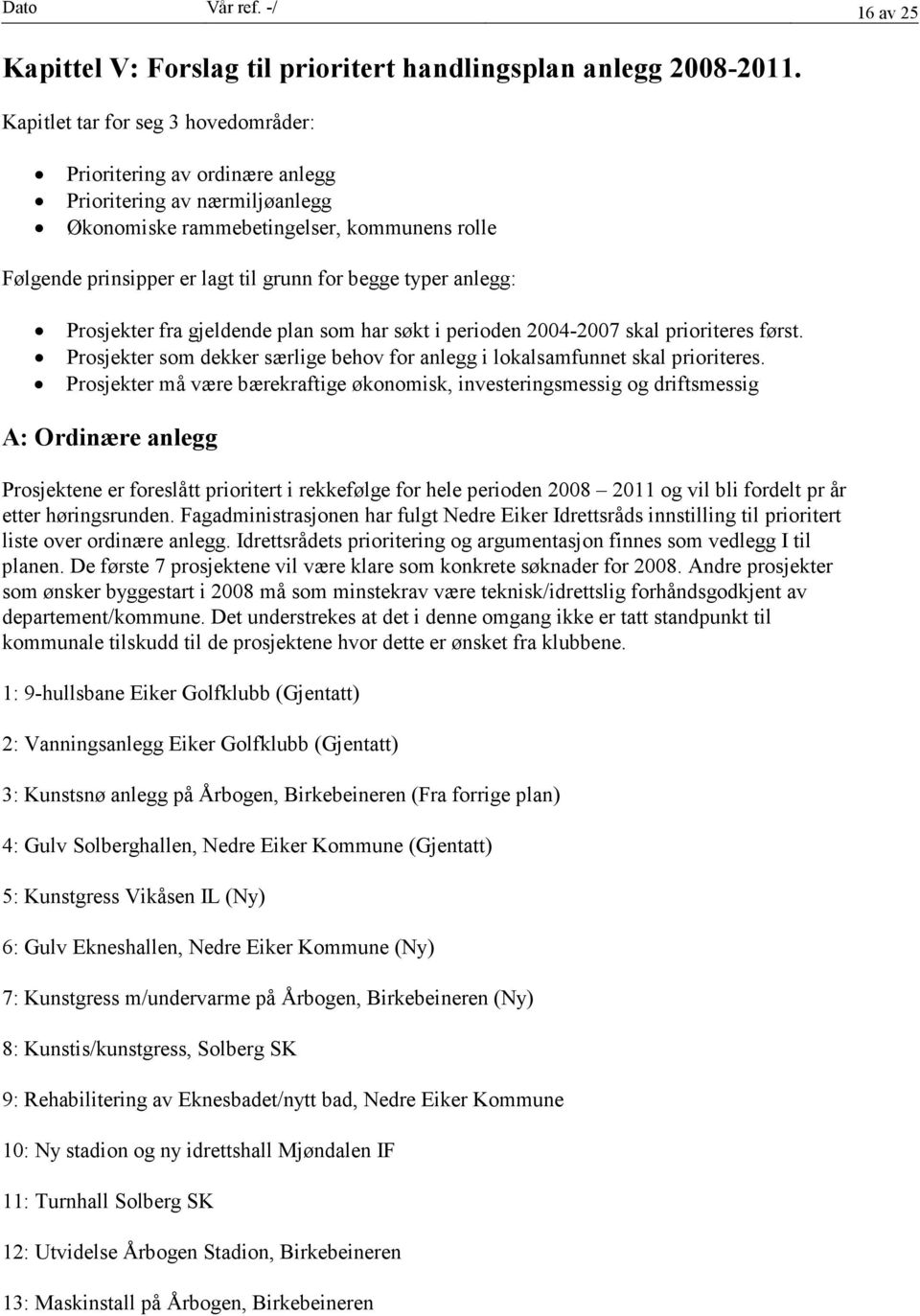 anlegg: Prosjekter fra gjeldende plan som har søkt i perioden 2004-2007 skal prioriteres først. Prosjekter som dekker særlige behov for anlegg i lokalsamfunnet skal prioriteres.