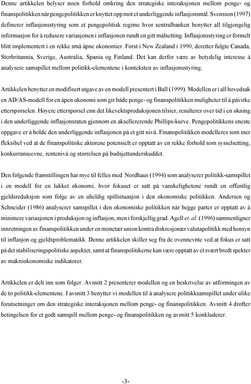 Inflasjonssyring er formel bli implemener i en rekke små åpne økonomier. Førs i New Zealand i 1990, dereer fulge Canada, Sorbriannia, Sverige, Ausralia, Spania og Finland.