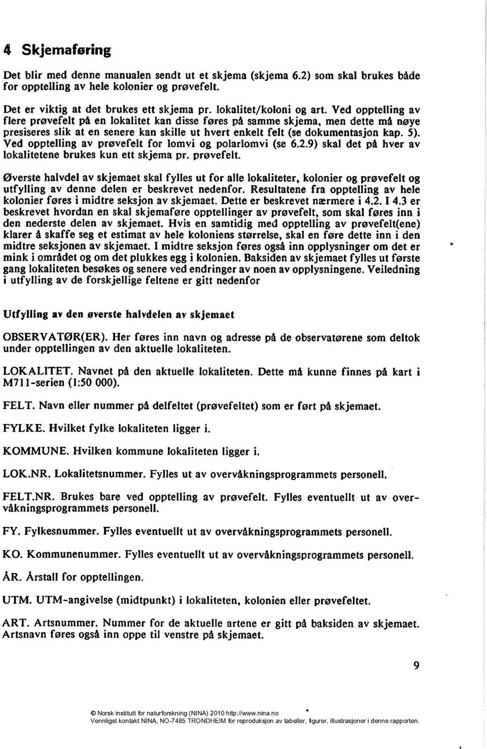 Ved opptelling av flere prøvefelt på en lokalitet kan disse føres på samme skjema, men dette må nøye presiseres slik at en senere kan skille ut hvert enkelt felt (se dokumentasjon kap. 5).