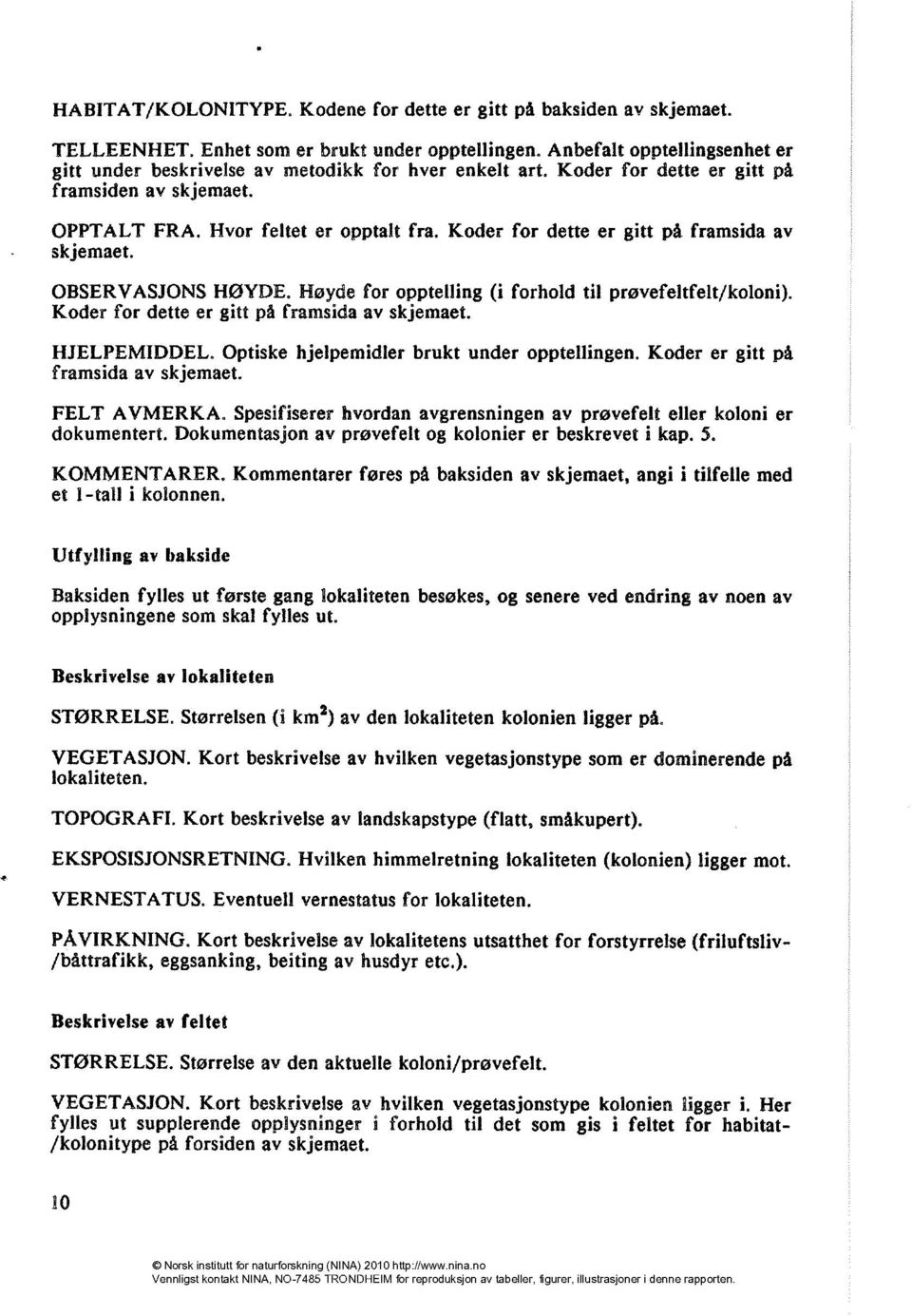 Koder for dette er gitt på framsida av skjemaet. OBSERVASJONS HØYDE. Høyde for opptelling (i forhold til prøvefeltfelt/koloni). Koder for dette er gitt på framsida av skjemaet. HJELPEMIDDEL.