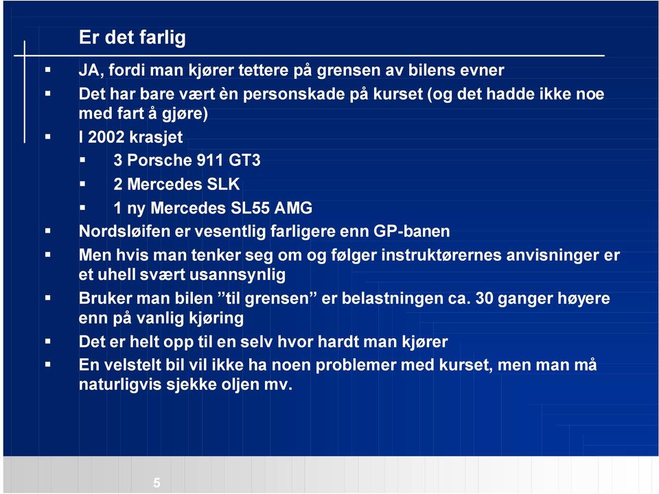 om og følger instruktørernes anvisninger er et uhell svært usannsynlig Bruker man bilen til grensen er belastningen ca.