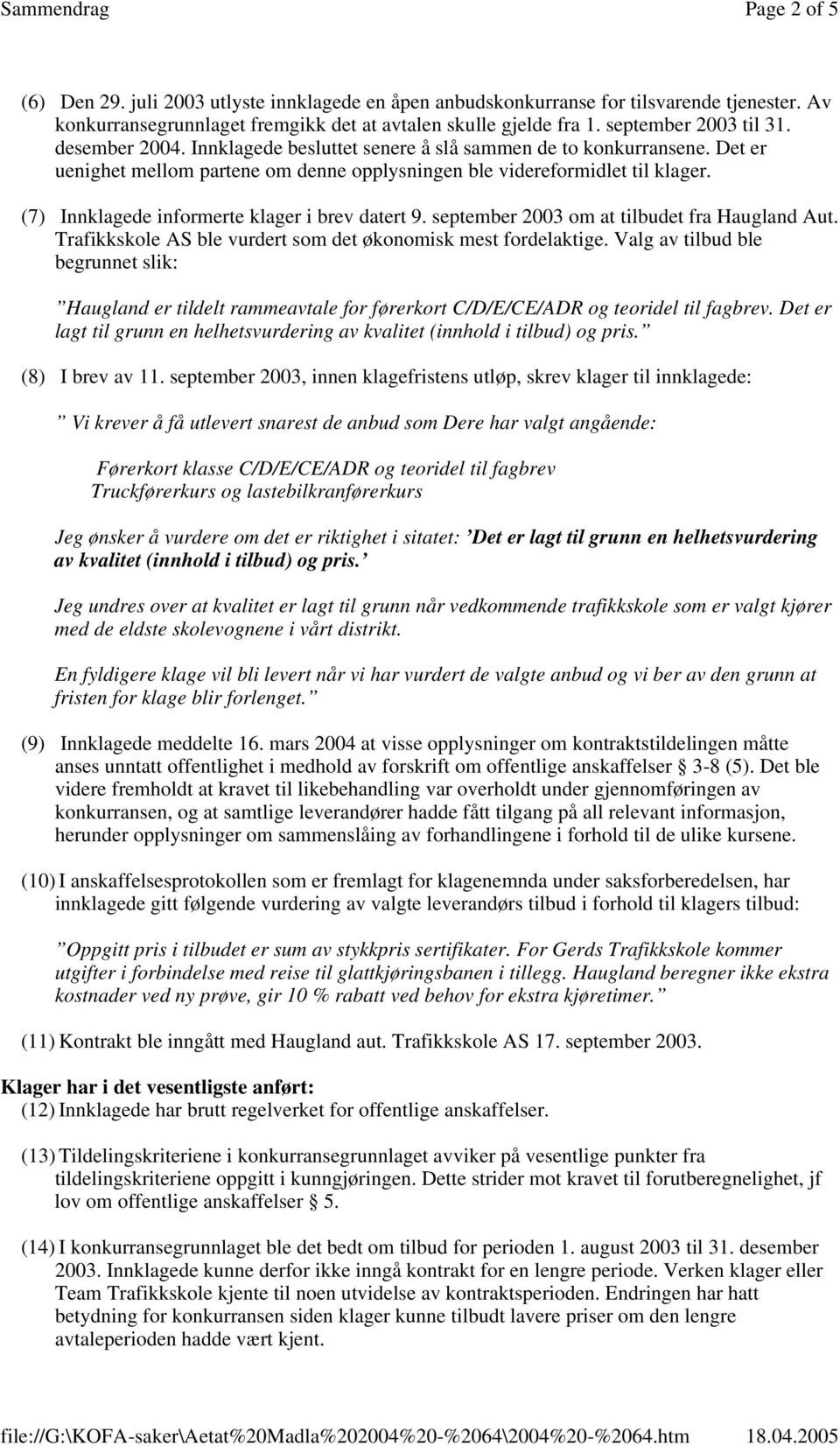 (7) Innklagede informerte klager i brev datert 9. september 2003 om at tilbudet fra Haugland Aut. Trafikkskole AS ble vurdert som det økonomisk mest fordelaktige.