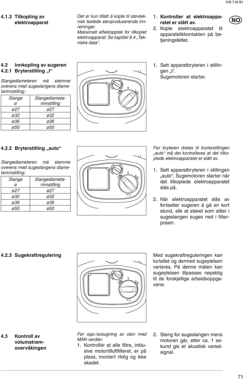 4. Innkopling av sugeren 4.. Bryterstilling I Slangediameteren må stemme overens med sugeslangens diameterinnstilling: Slange ø Slangediameterinnstilling ø7 ø7 ø ø ø6 ø6 ø5 ø5 5.