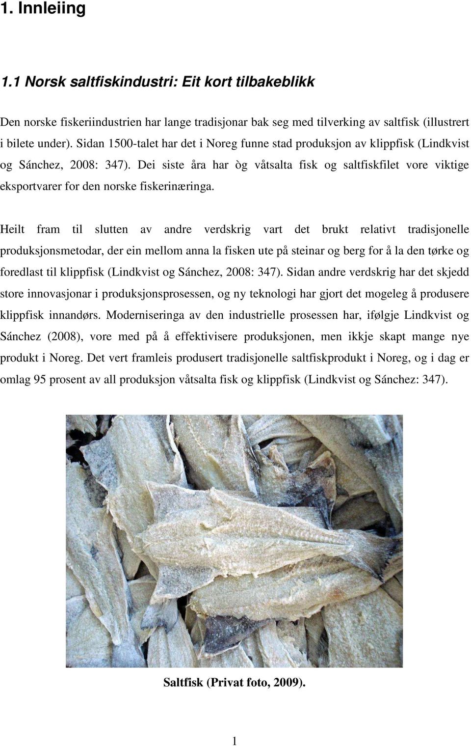 Dei siste åra har òg våtsalta fisk og saltfiskfilet vore viktige eksportvarer for den norske fiskerinæringa.