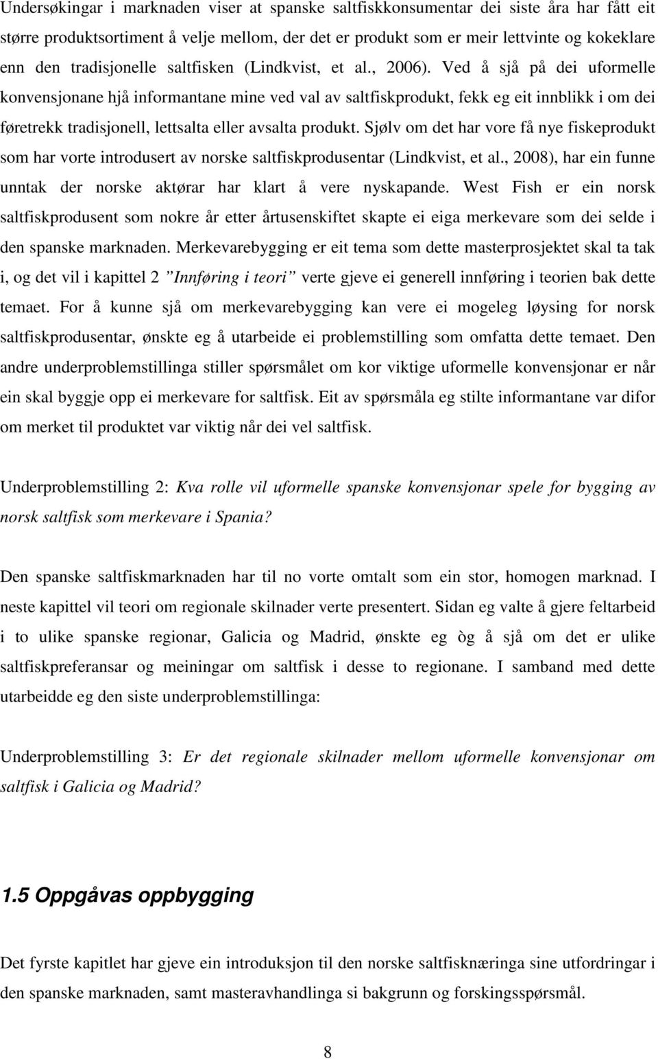 Ved å sjå på dei uformelle konvensjonane hjå informantane mine ved val av saltfiskprodukt, fekk eg eit innblikk i om dei føretrekk tradisjonell, lettsalta eller avsalta produkt.