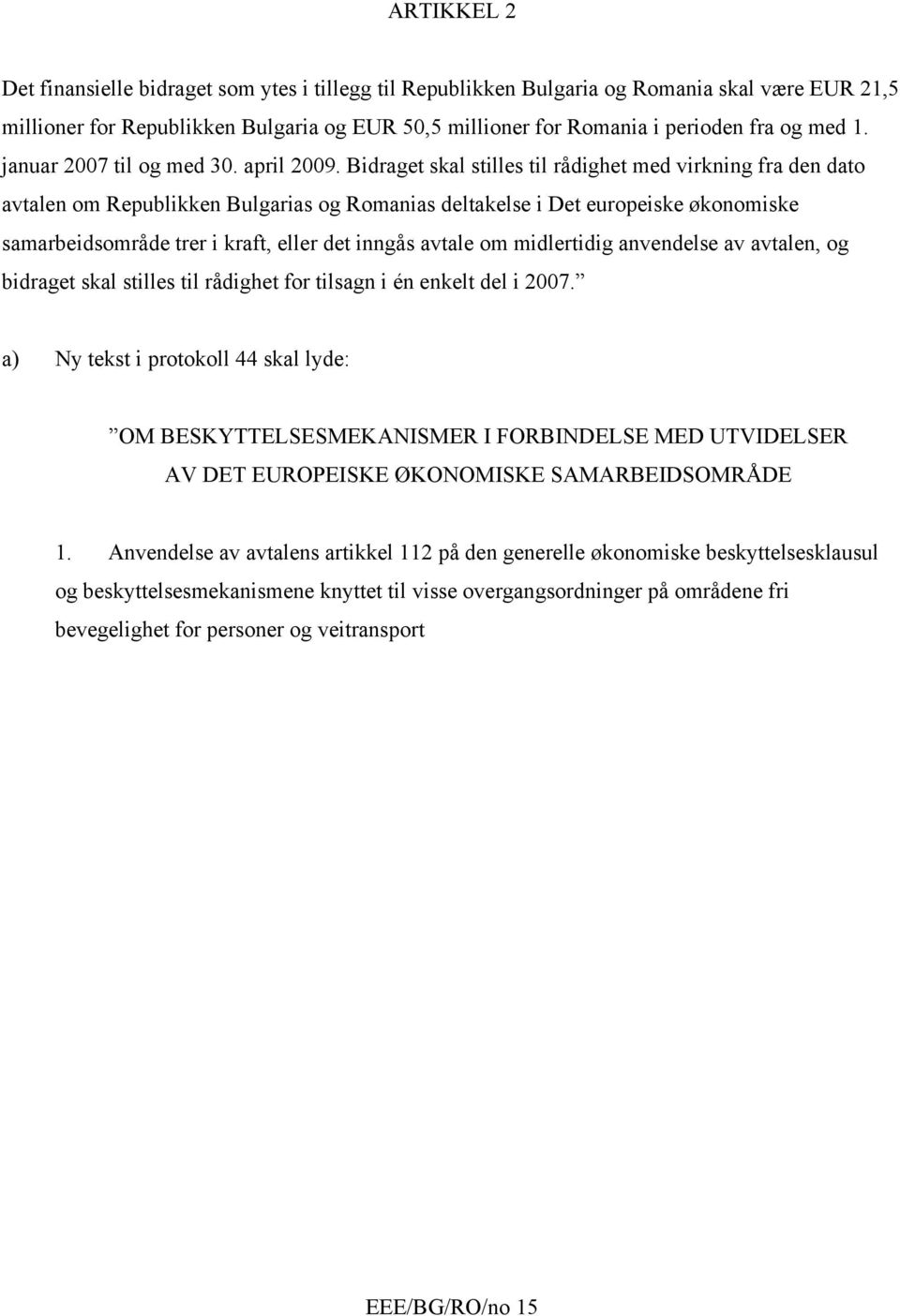 Bidraget skal stilles til rådighet med virkning fra den dato avtalen om Republikken Bulgarias og Romanias deltakelse i Det europeiske økonomiske samarbeidsområde trer i kraft, eller det inngås avtale