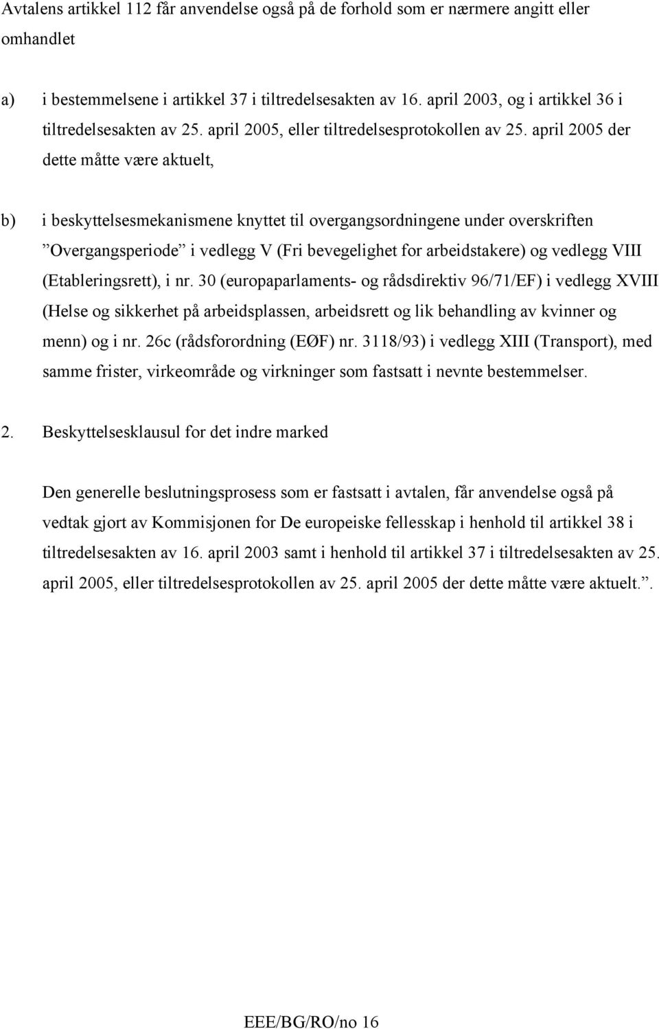 april 2005 der dette måtte være aktuelt, b) i beskyttelsesmekanismene knyttet til overgangsordningene under overskriften Overgangsperiode i vedlegg V (Fri bevegelighet for arbeidstakere) og vedlegg