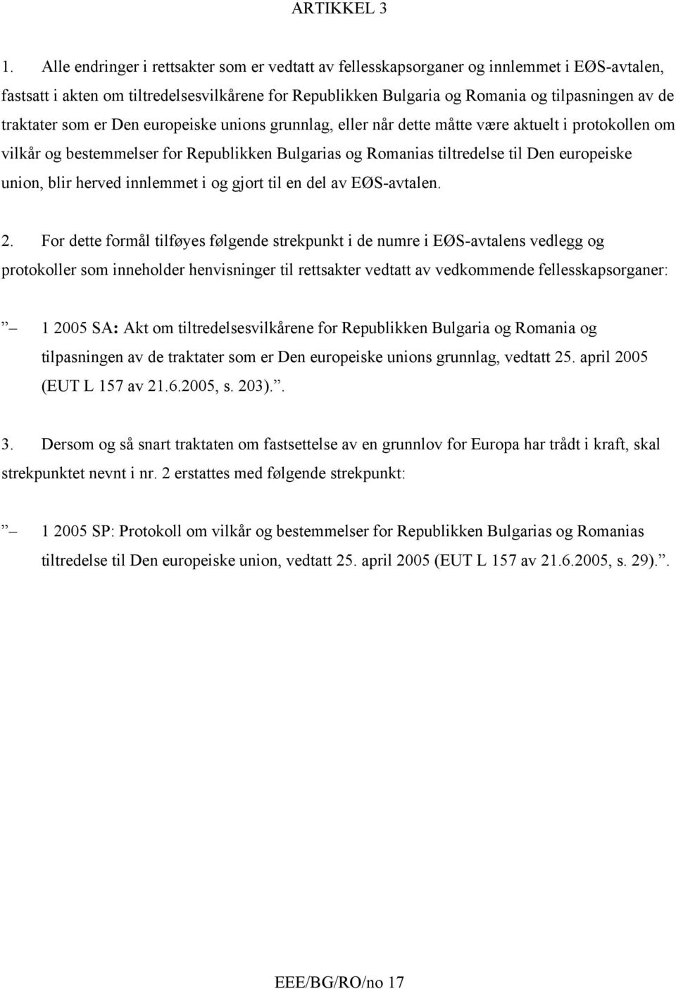 traktater som er Den europeiske unions grunnlag, eller når dette måtte være aktuelt i protokollen om vilkår og bestemmelser for Republikken Bulgarias og Romanias tiltredelse til Den europeiske union,